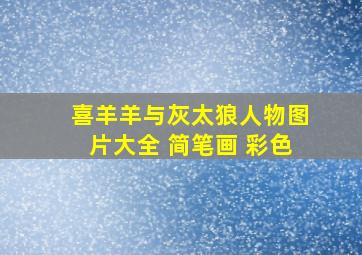 喜羊羊与灰太狼人物图片大全 简笔画 彩色